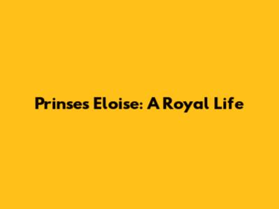 Prinses Eloise: A Royal Life