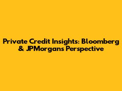 Private Credit Insights: Bloomberg & JPMorgan's Perspective