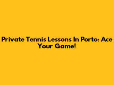 Private Tennis Lessons In Porto: Ace Your Game!