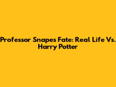 Professor Snape's Fate: Real Life Vs. Harry Potter