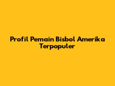Profil Pemain Bisbol Amerika Terpopuler