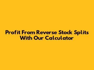 Profit From Reverse Stock Splits With Our Calculator