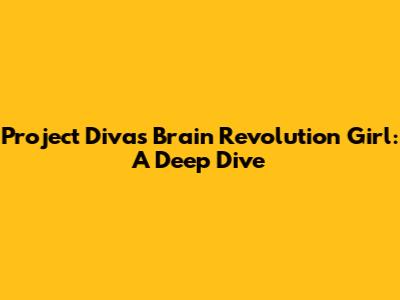 Project Diva's Brain Revolution Girl: A Deep Dive