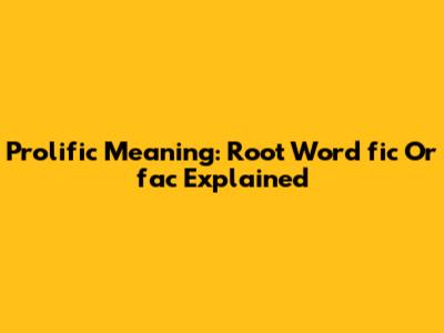 Prolific Meaning: Root Word 'fic' Or 'fac' Explained