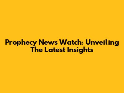 Prophecy News Watch: Unveiling The Latest Insights