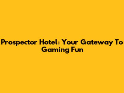 Prospector Hotel: Your Gateway To Gaming Fun