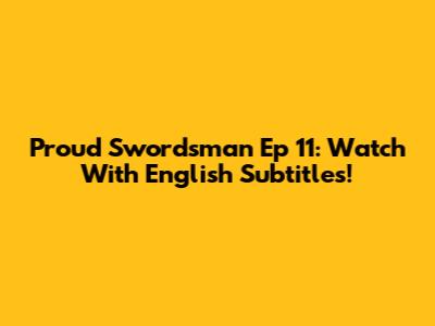 Proud Swordsman Ep 11: Watch With English Subtitles!