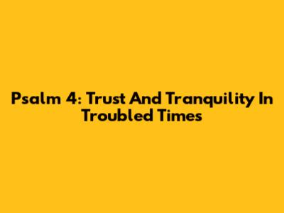 Psalm 4: Trust And Tranquility In Troubled Times