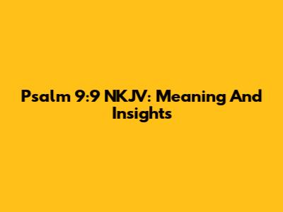 Psalm 9:9 NKJV: Meaning And Insights