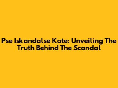 Pse Iskandalse Kate: Unveiling The Truth Behind The Scandal