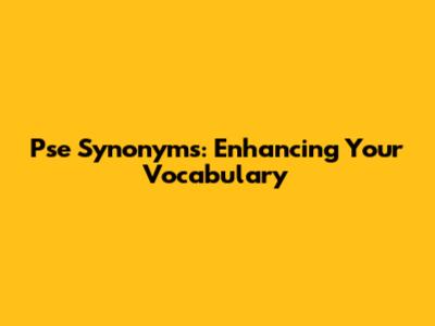 Pse Synonyms: Enhancing Your Vocabulary