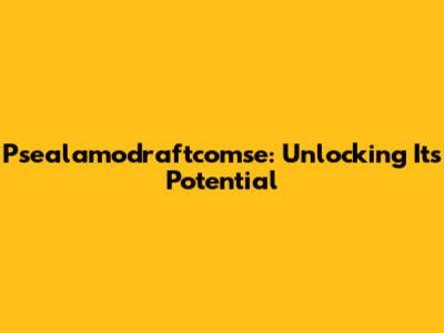 Psealamodraftcomse: Unlocking Its Potential