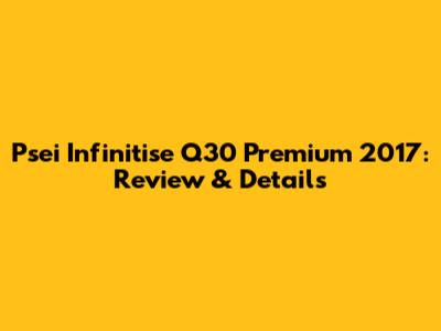 Psei Infinitise Q30 Premium 2017: Review & Details
