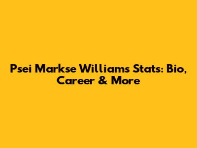 Psei Markse Williams Stats: Bio, Career & More