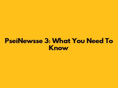 PseiNewsse 3: What You Need To Know