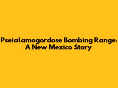 Pseialamogordose Bombing Range: A New Mexico Story