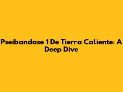 Pseibandase 1 De Tierra Caliente: A Deep Dive