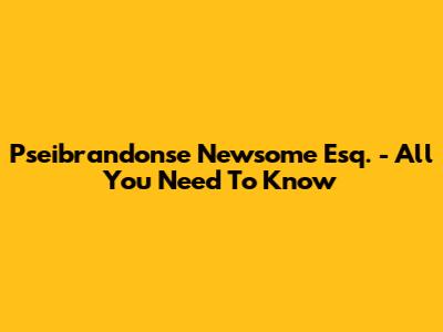 Pseibrandonse Newsome Esq. - All You Need To Know