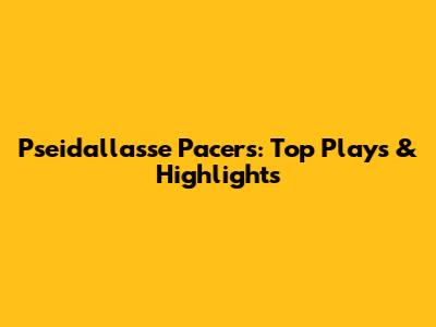 Pseidallasse Pacers: Top Plays & Highlights