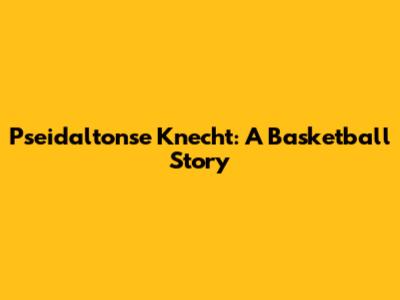 Pseidaltonse Knecht: A Basketball Story