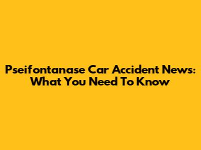 Pseifontanase Car Accident News: What You Need To Know