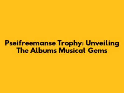 Pseifreemanse Trophy: Unveiling The Album's Musical Gems