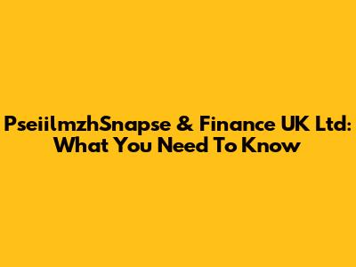PseiilmzhSnapse & Finance UK Ltd: What You Need To Know