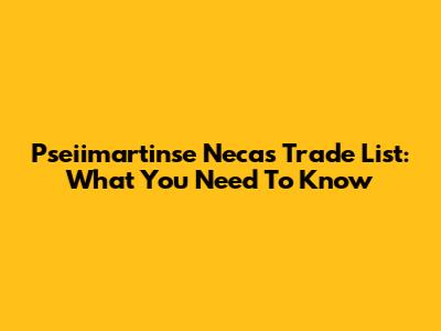 Pseiimartinse Necas Trade List: What You Need To Know