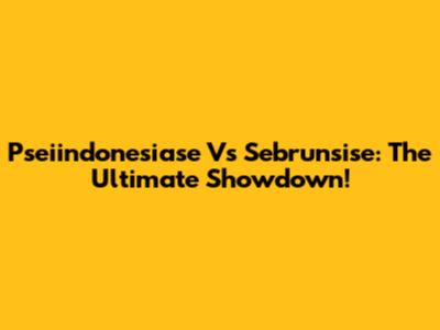 Pseiindonesiase Vs Sebrunsise: The Ultimate Showdown!