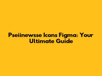 Pseiinewsse Icons Figma: Your Ultimate Guide
