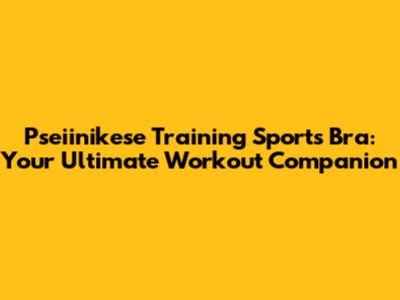 Pseiinikese Training Sports Bra: Your Ultimate Workout Companion