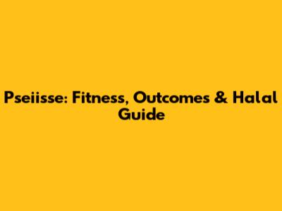 Pseiisse: Fitness, Outcomes & Halal Guide