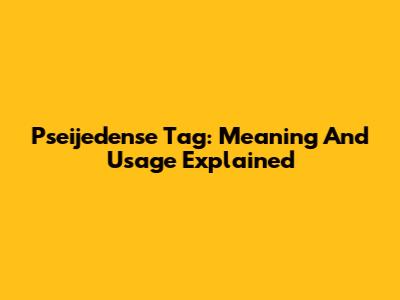 Pseijedense Tag: Meaning And Usage Explained