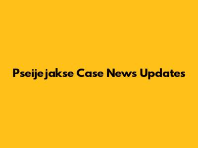 Pseijejakse Case News Updates