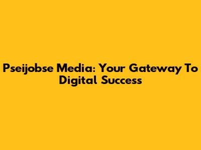 Pseijobse Media: Your Gateway To Digital Success