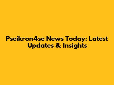 Pseikron4se News Today: Latest Updates & Insights