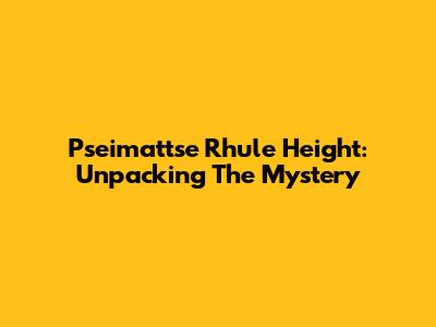 Pseimattse Rhule Height: Unpacking The Mystery
