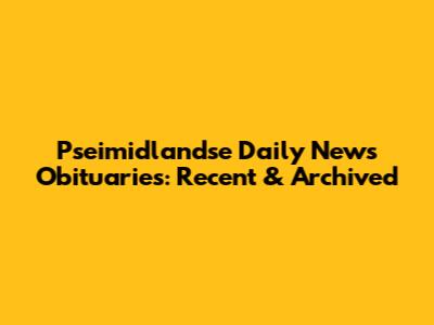 Pseimidlandse Daily News Obituaries: Recent & Archived