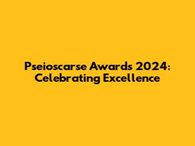 Pseioscarse Awards 2024: Celebrating Excellence