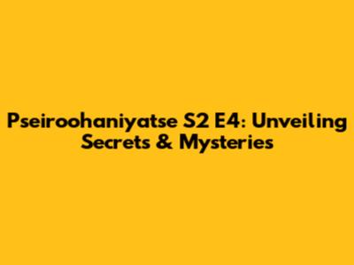 Pseiroohaniyatse S2 E4: Unveiling Secrets & Mysteries