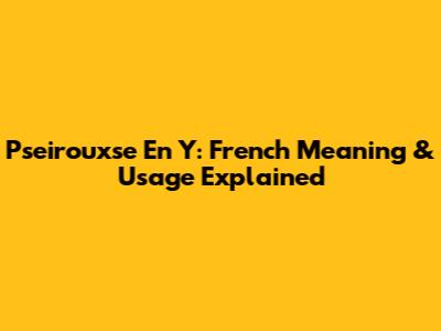 Pseirouxse En Y: French Meaning & Usage Explained