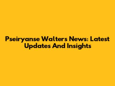 Pseiryanse Walters News: Latest Updates And Insights