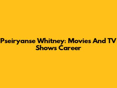 Pseiryanse Whitney: Movies And TV Shows Career