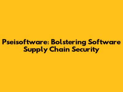 Pseisoftware: Bolstering Software Supply Chain Security