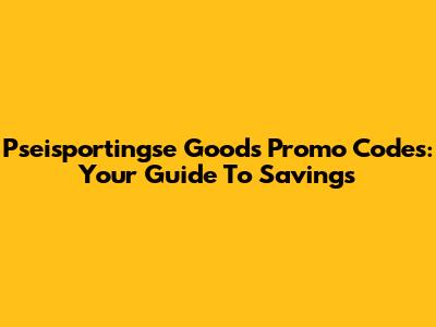 Pseisportingse Goods Promo Codes: Your Guide To Savings