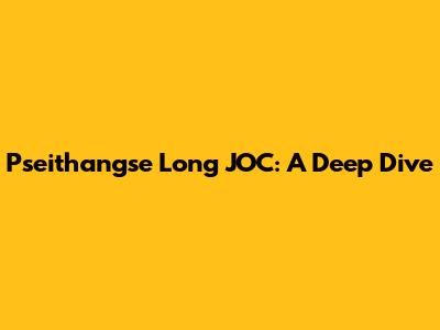 Pseithangse Long JOC: A Deep Dive