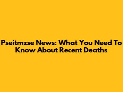 Pseitmzse News: What You Need To Know About Recent Deaths