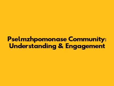 Pselmzhpomonase Community: Understanding & Engagement
