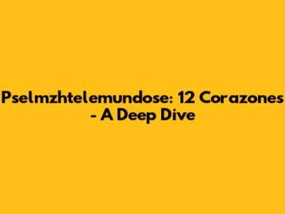 Pselmzhtelemundose: 12 Corazones - A Deep Dive