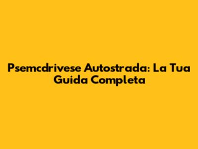 Psemcdrivese Autostrada: La Tua Guida Completa